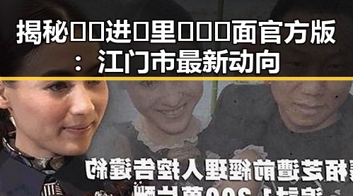揭秘🔞🍌进🍑里❌❌❌面官方版：江门市最新动向