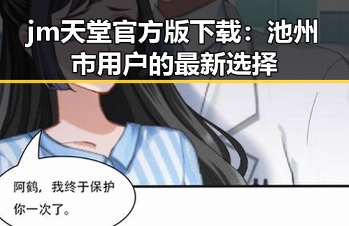 jm天堂官方版下载：池州市用户的最新选择