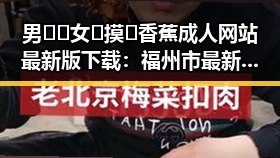男🍌❌女🍑摸🐻香蕉成人网站最新版下载：福州市最新平台解析