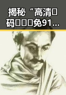 揭秘“高清🈚码🔞❌♋免91免费版”的真实情况与背景