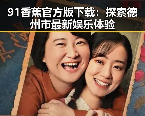 91香蕉官方版下载：探索德州市最新娱乐体验