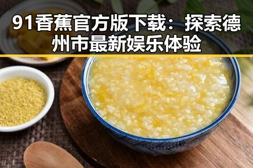 91香蕉官方版下载：探索德州市最新娱乐体验