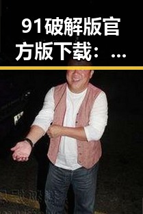 91破解版官方版下载：轻松开启全新娱乐体验