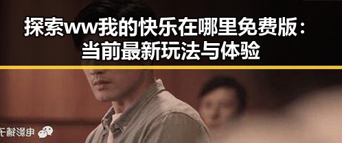 探索ww我的快乐在哪里免费版：当前最新玩法与体验