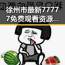 徐州市最新77777免费观看资源全解析，掌握最全观看指南