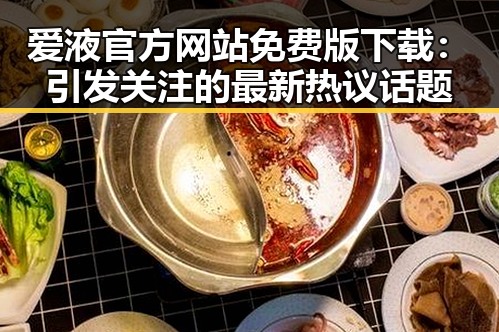 爱液官方网站免费版下载：引发关注的最新热议话题