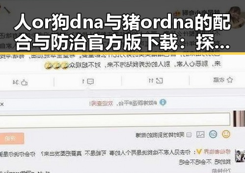 人or狗dna与猪ordna的配合与防治官方版下载：探索现代基因检测的前沿应用