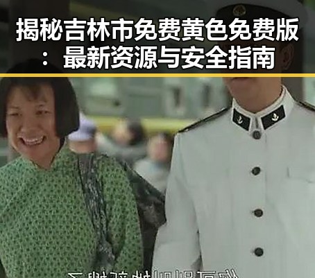揭秘吉林市免费黄色免费版：最新资源与安全指南