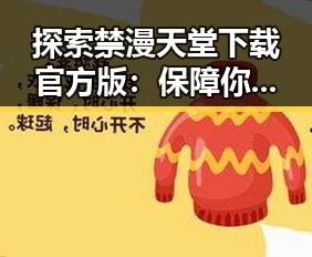 探索禁漫天堂下载官方版：保障你的安全与体验