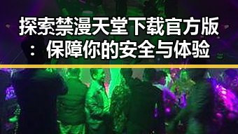 探索禁漫天堂下载官方版：保障你的安全与体验