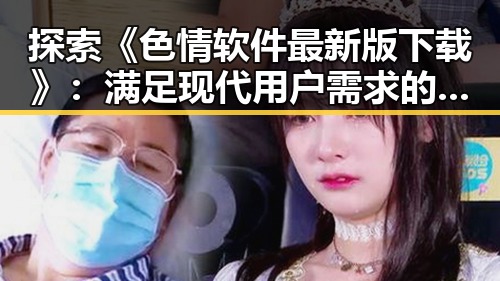 探索《色情软件最新版下载》：满足现代用户需求的新趋势