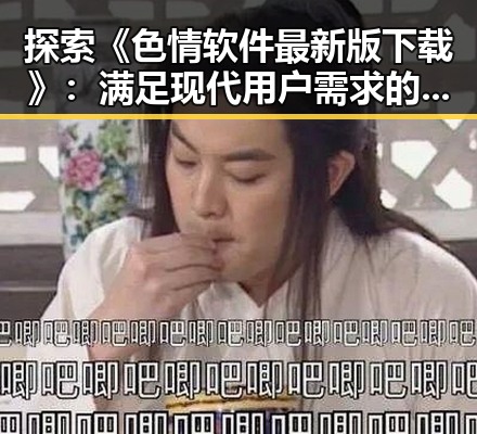 探索《色情软件最新版下载》：满足现代用户需求的新趋势