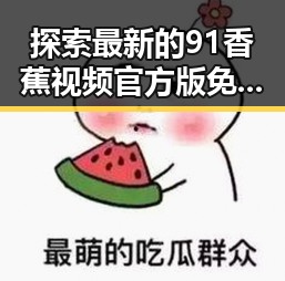 探索最新的91香蕉视频官方版免费版：便捷稳定的观看体验