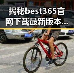 揭秘 best365官网下载最新版本官方版大全：从官方渠道到用户体验全解析