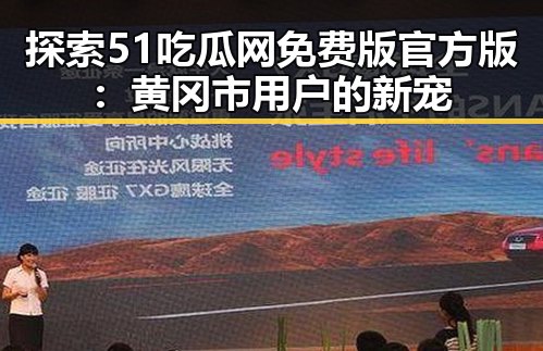 探索51吃瓜网免费版官方版：黄冈市用户的新宠