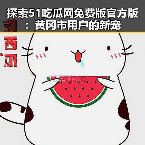 探索51吃瓜网免费版官方版：黄冈市用户的新宠
