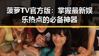 菠萝TV官方版：掌握最新娱乐热点的必备神器