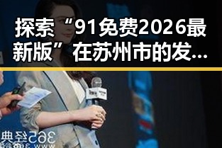 探索“91免费2026最新版”在苏州市的发展与应用变化