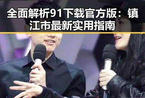 全面解析91下载官方版：镇江市最新实用指南