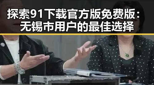 探索91下载官方版免费版：无锡市用户的最佳选择