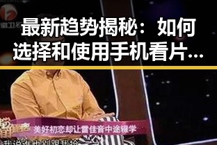 最新趋势揭秘：如何选择和使用手机看片官方版增强生活品质