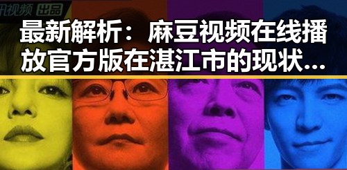 最新解析：麻豆视频在线播放官方版在湛江市的现状与发展