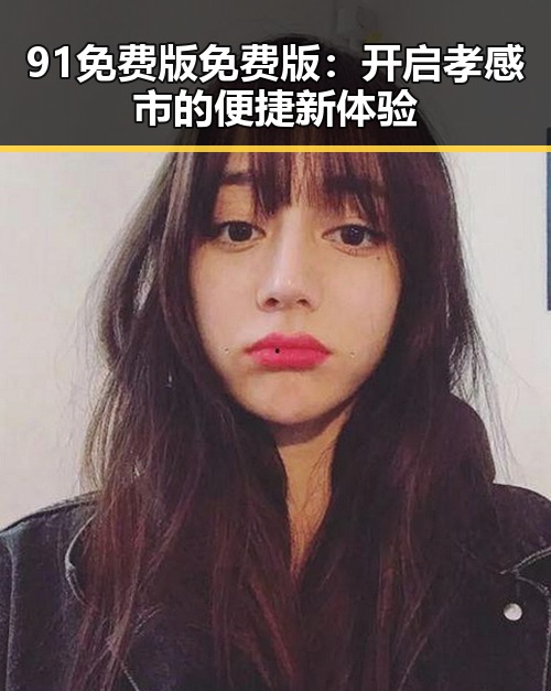 91免费版免费版：开启孝感市的便捷新体验