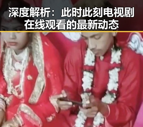 深度解析：此时此刻电视剧在线观看的最新动态