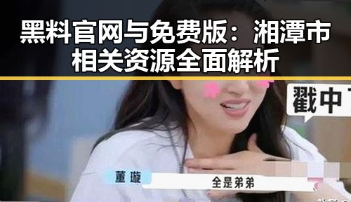 黑料 官网与免费版：湘潭市相关资源全面解析