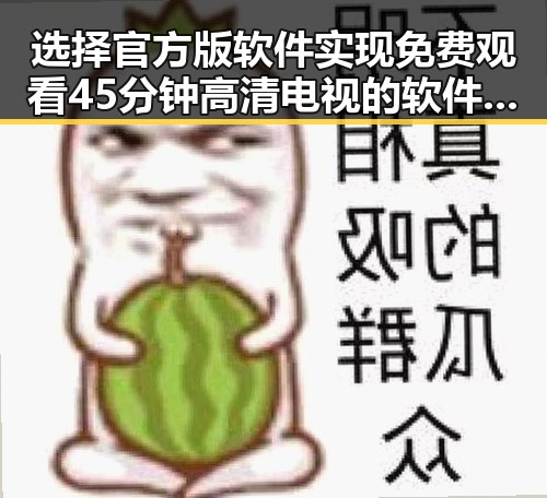 选择官方版软件实现 免费观看45分钟高清电视的软件官方版的最新体验