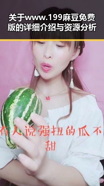 关于www.199麻豆免费版的详细介绍与资源分析