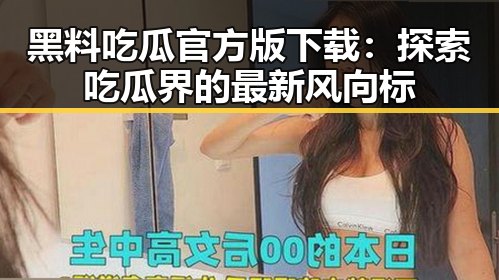 黑料吃瓜官方版下载：探索吃瓜界的最新风向标