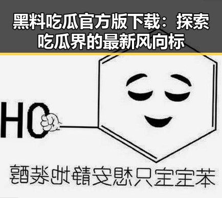 黑料吃瓜官方版下载：探索吃瓜界的最新风向标