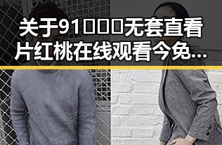 关于91❌❌❌无套直看片红桃在线观看今免费版的深入解析