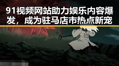 91视频网站助力娱乐内容爆发，成为驻马店市热点新宠