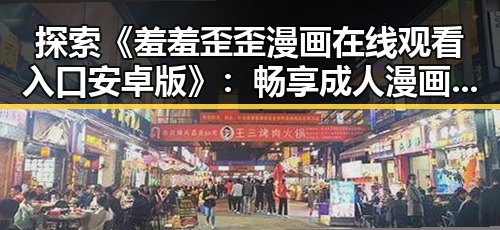 探索《羞羞歪歪漫画 在线观看入口安卓版》：畅享成人漫画的最佳选择