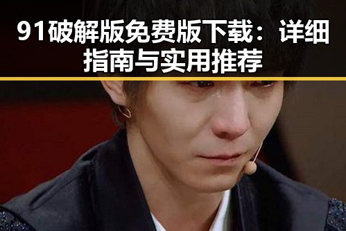 91破解版免费版下载：详细指南与实用推荐