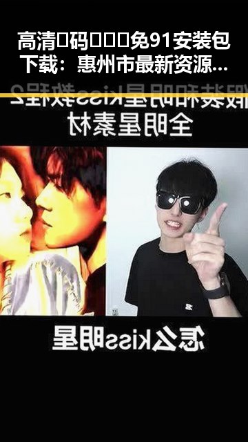 高清🈚码🔞❌♋免91安装包下载：惠州市最新资源指南