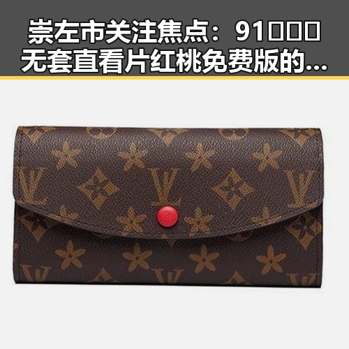 崇左市关注焦点：91❌❌❌无套直看片红桃免费版的现状与发展