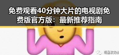 免费观看40分钟大片的电视剧免费版官方版：最新推荐指南