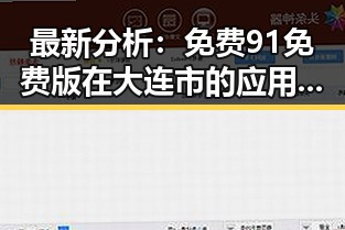 最新分析：免费91免费版在大连市的应用现状