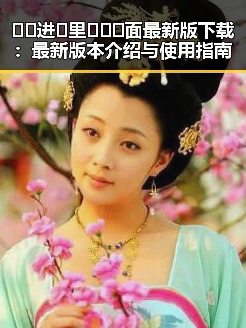 🔞🍌进🍑里❌❌❌面最新版下载：最新版本介绍与使用指南