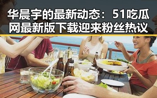 华晨宇的最新动态：51吃瓜网最新版下载迎来粉丝热议