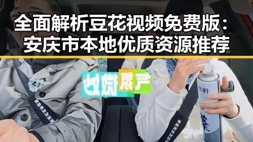 全面解析豆花视频免费版:安庆市本地优质资源推荐