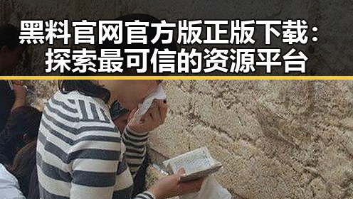 黑料 官网官方版正版下载：探索最可信的资源平台