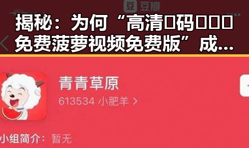 揭秘：为何“高清🈚码🔞❌♋免费菠萝视频免费版”成为网络新宠？