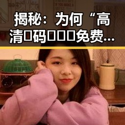 揭秘：为何“高清🈚码🔞❌♋免费菠萝视频免费版”成为网络新宠？