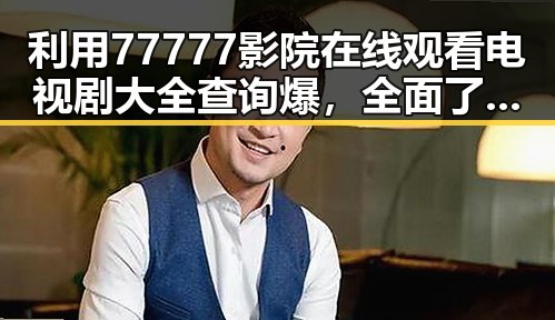 利用77777影院在线观看电视剧大全查询爆，全面了解影视资源动态