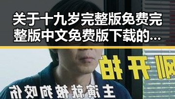 关于十九岁完整版免费完整版中文免费版下载的详细介绍