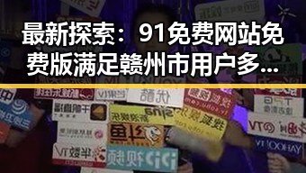 最新探索：91免费网站免费版满足赣州市用户多样需求